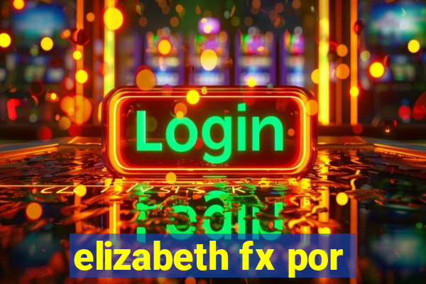 elizabeth fx por